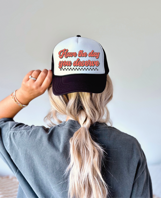 Have The Day Your Deserve DTF Printed Black and White Trucker Hat